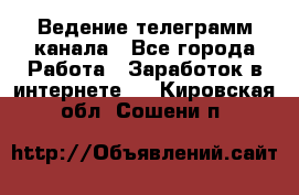 Ведение телеграмм канала - Все города Работа » Заработок в интернете   . Кировская обл.,Сошени п.